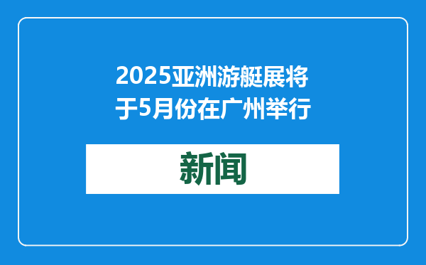 2025亚洲游艇展将于5月份在广州举行