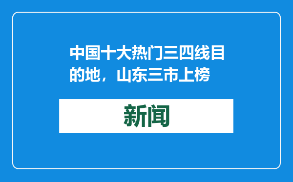 中国十大热门三四线目的地，山东三市上榜