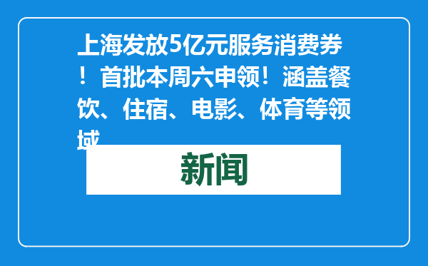 上海发放5亿元服务消费券！首批本周六申领！涵盖餐饮、住宿、电影、体育等领域