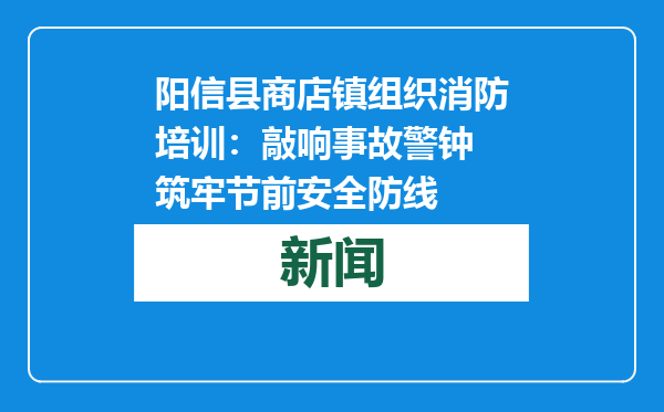 阳信县商店镇组织消防培训：敲响事故警钟 筑牢节前安全防线