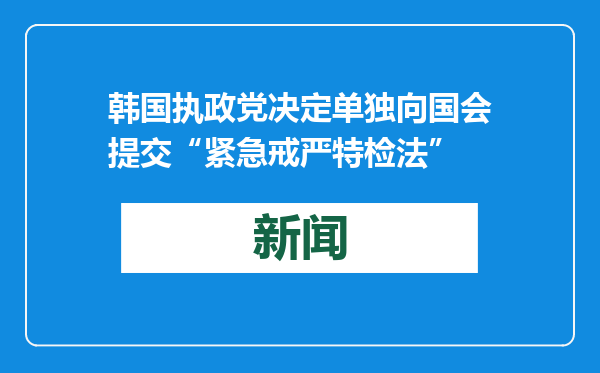 韩国执政党决定单独向国会提交“紧急戒严特检法”