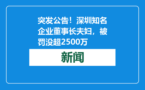 突发公告！深圳知名企业董事长夫妇，被罚没超2500万