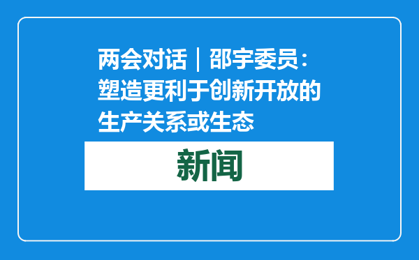 两会对话｜邵宇委员：塑造更利于创新开放的生产关系或生态