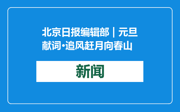 北京日报编辑部 | 元旦献词·追风赶月向春山