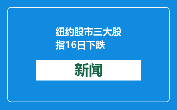 纽约股市三大股指16日下跌