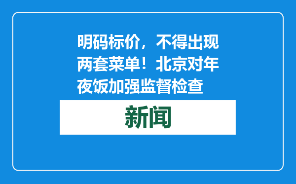 明码标价，不得出现两套菜单！北京对年夜饭加强监督检查