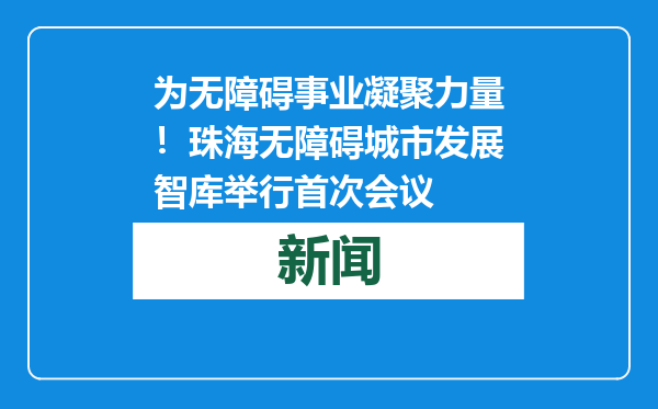 为无障碍事业凝聚力量！珠海无障碍城市发展智库举行首次会议