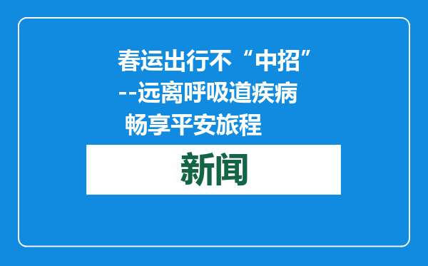 春运出行不“中招”--远离呼吸道疾病 畅享平安旅程