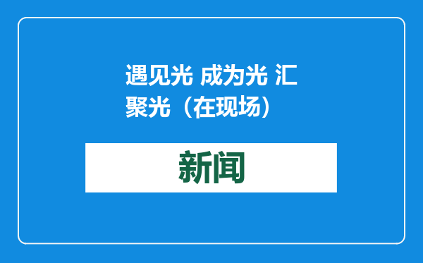 遇见光 成为光 汇聚光（在现场）