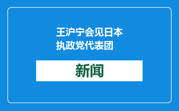 王沪宁会见日本执政党代表团