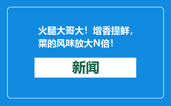 火腿大哥大！增香提鲜，菜的风味放大N倍！