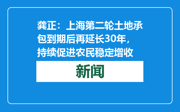 龚正：上海第二轮土地承包到期后再延长30年，持续促进农民稳定增收