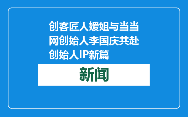 创客匠人媛姐与当当网创始人李国庆共赴创始人IP新篇