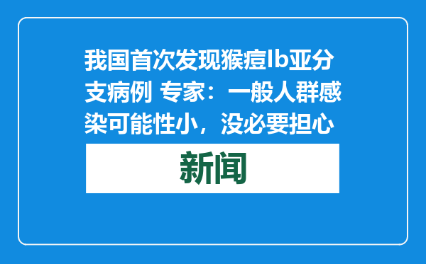 我国首次发现猴痘Ib亚分支病例 专家：一般人群感染可能性小，没必要担心