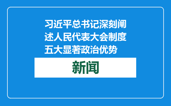习近平总书记深刻阐述人民代表大会制度五大显著政治优势