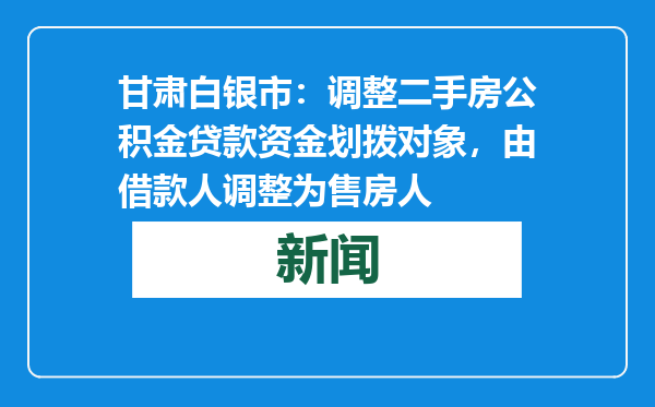 甘肃白银市：调整二手房公积金贷款资金划拨对象，由借款人调整为售房人