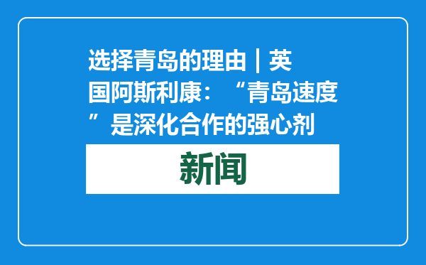 选择青岛的理由 | 英国阿斯利康：“青岛速度”是深化合作的强心剂
