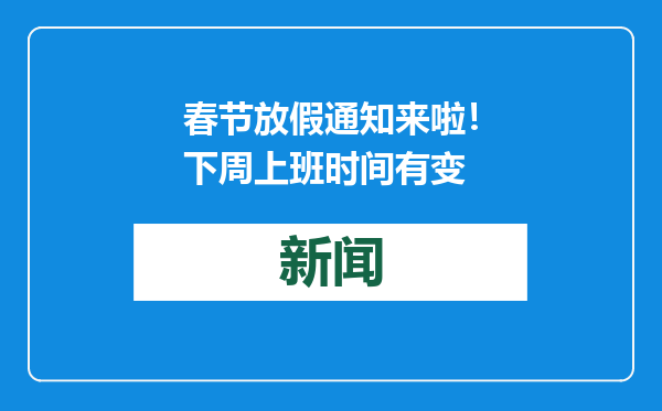 春节放假通知来啦！下周上班时间有变