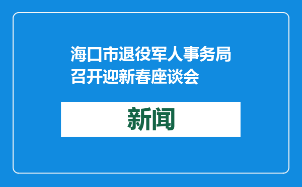 海口市退役军人事务局召开迎新春座谈会