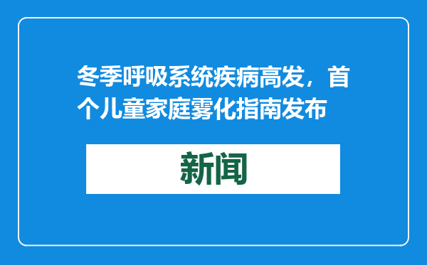 冬季呼吸系统疾病高发，首个儿童家庭雾化指南发布