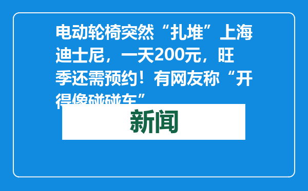 电动轮椅突然“扎堆”上海迪士尼，一天200元，旺季还需预约！有网友称“开得像碰碰车”