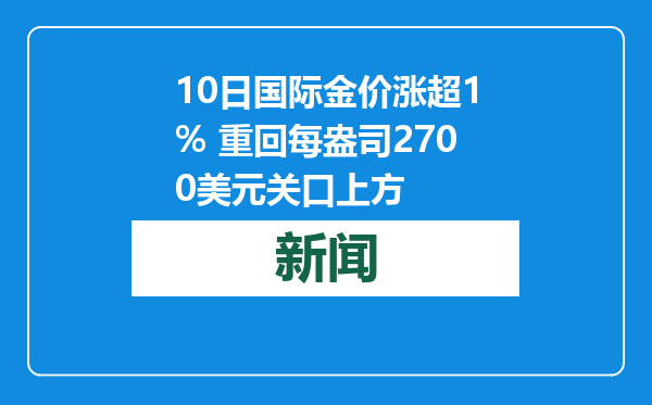 10日国际金价涨超1% 重回每盎司2700美元关口上方