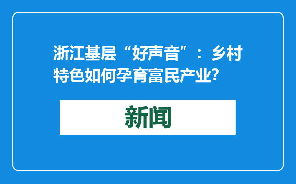 浙江基层“好声音”：乡村特色如何孕育富民产业？