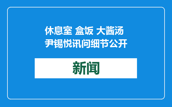 休息室 盒饭 大酱汤 尹锡悦讯问细节公开
