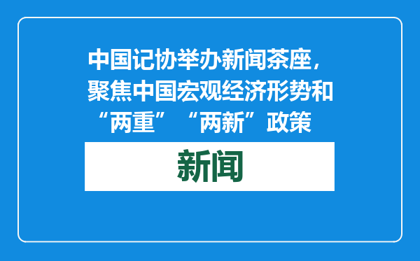 中国记协举办新闻茶座，聚焦中国宏观经济形势和“两重”“两新”政策