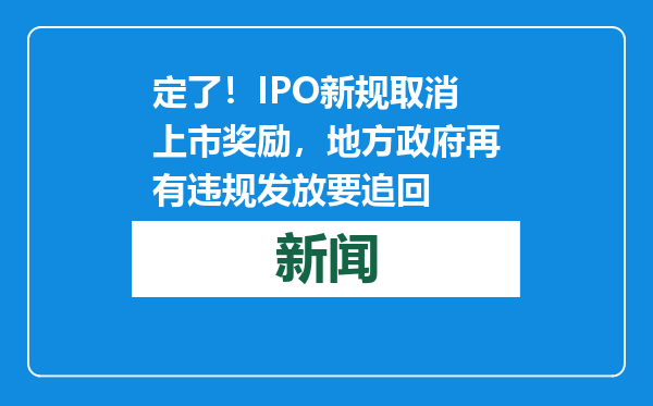 定了！IPO新规取消上市奖励，地方政府再有违规发放要追回