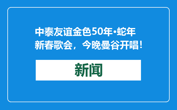 中泰友谊金色50年·蛇年新春歌会，今晚曼谷开唱！