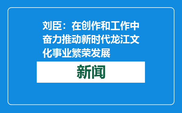 刘臣：在创作和工作中奋力推动新时代龙江文化事业繁荣发展