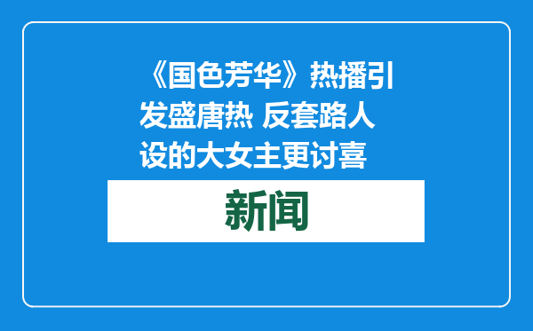 《国色芳华》热播引发盛唐热 反套路人设的大女主更讨喜