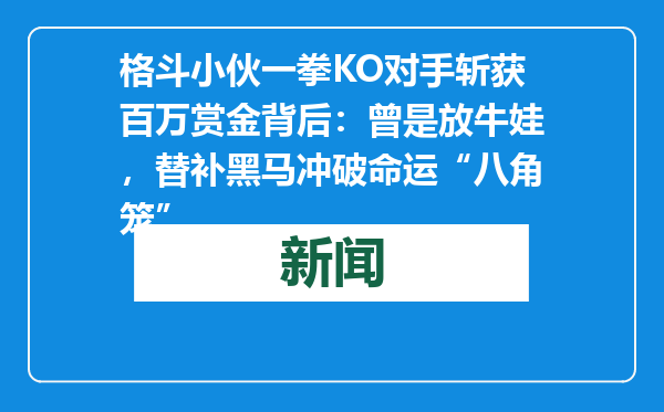 格斗小伙一拳KO对手斩获百万赏金背后：曾是放牛娃，替补黑马冲破命运“八角笼”