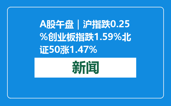 A股午盘｜沪指跌0.25%创业板指跌1.59%北证50涨1.47%