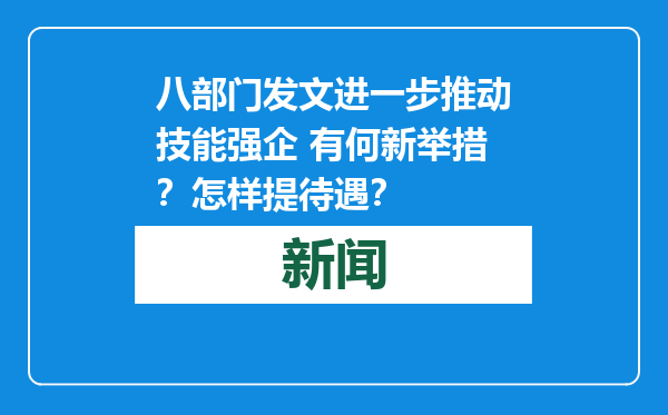 八部门发文进一步推动技能强企 有何新举措？怎样提待遇？