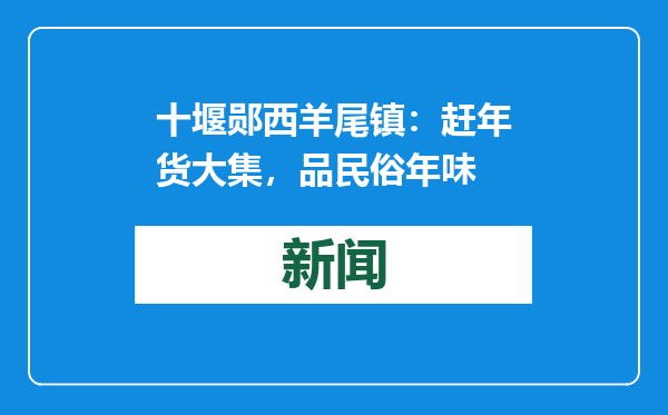 十堰郧西羊尾镇：赶年货大集，品民俗年味