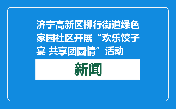 济宁高新区柳行街道绿色家园社区开展“欢乐饺子宴 共享团圆情”活动