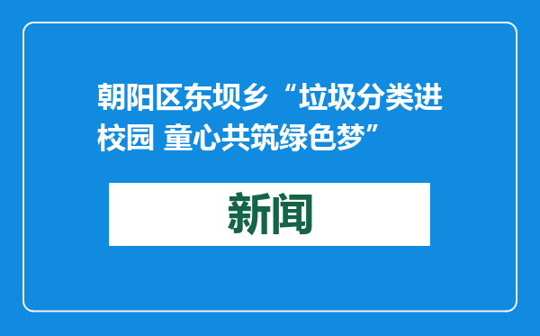 朝阳区东坝乡“垃圾分类进校园 童心共筑绿色梦”