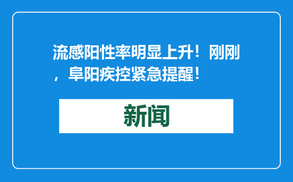 流感阳性率明显上升！刚刚，阜阳疾控紧急提醒！