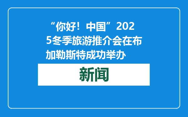 “你好！中国”2025冬季旅游推介会在布加勒斯特成功举办