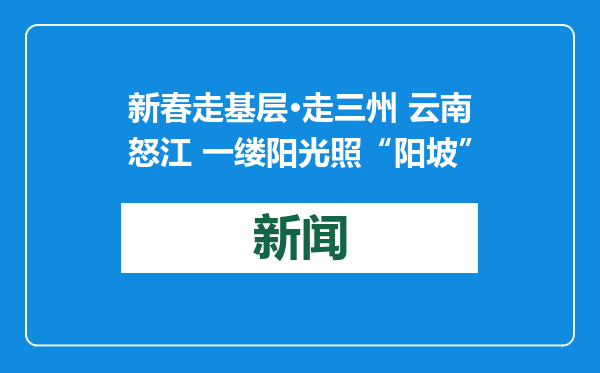新春走基层·走三州 云南怒江 一缕阳光照“阳坡”