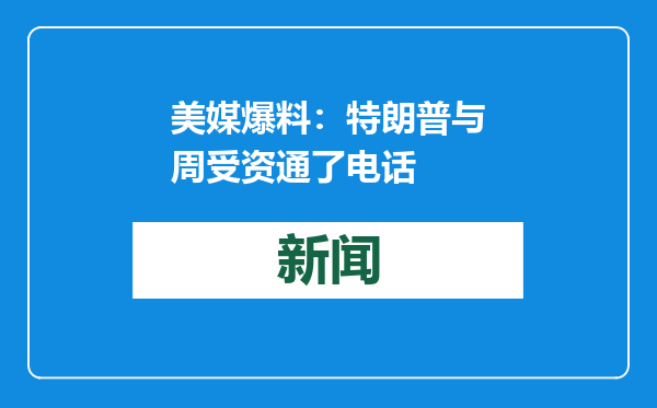 美媒爆料：特朗普与周受资通了电话