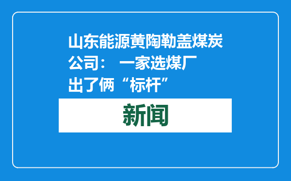 山东能源黄陶勒盖煤炭公司： 一家选煤厂 出了俩“标杆”