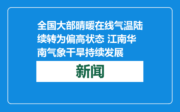 全国大部晴暖在线气温陆续转为偏高状态 江南华南气象干旱持续发展