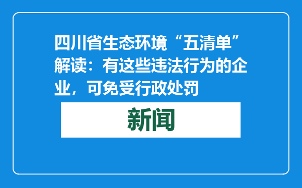 四川省生态环境“五清单”解读：有这些违法行为的企业，可免受行政处罚