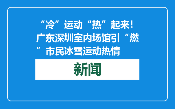 “冷”运动“热”起来！广东深圳室内场馆引“燃”市民冰雪运动热情
