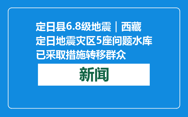 定日县6.8级地震｜西藏定日地震灾区5座问题水库已采取措施转移群众