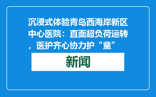 沉浸式体验青岛西海岸新区中心医院：直面超负荷运转，医护齐心协力护“童”
