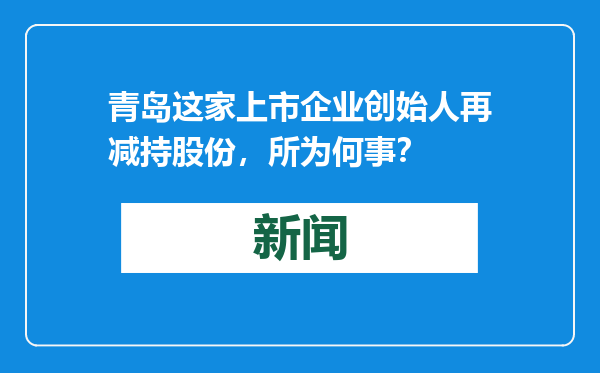 青岛这家上市企业创始人再减持股份，所为何事？
